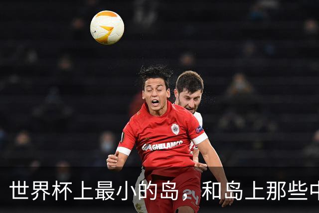 世界杯上最小的岛，和岛上那些中国人