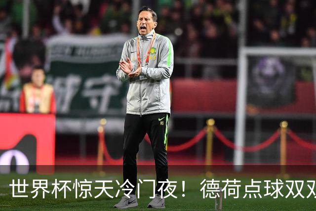 世界杯惊天冷门夜！德荷点球双双出局，利物浦无奈迎最大利好