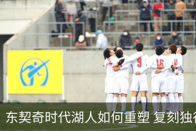 东契奇时代湖人如何重塑 复刻独行侠OR改学步行者？