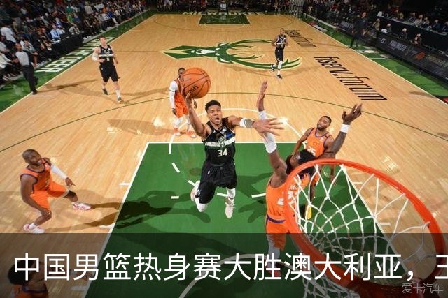 中国男篮热身赛大胜澳大利亚，王俊杰表现出色拿下23分