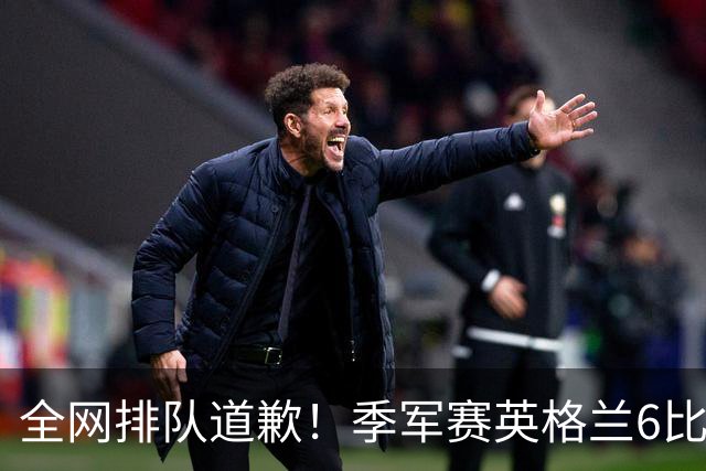 全网排队道歉！季军赛英格兰6比4力克法国，图赫尔用胜利击碎质疑