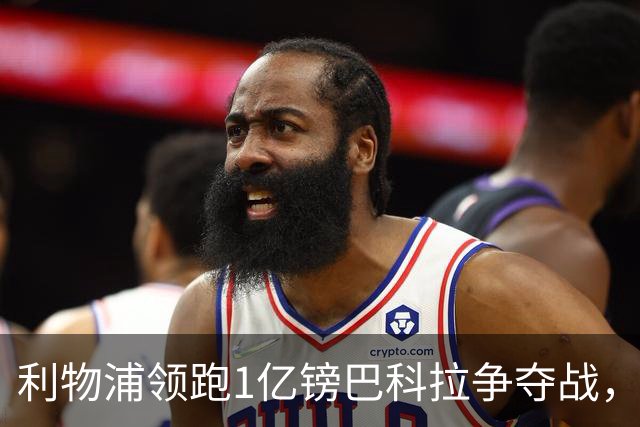 利物浦领跑1亿镑巴科拉争夺战，阿森纳拜仁紧追不舍
