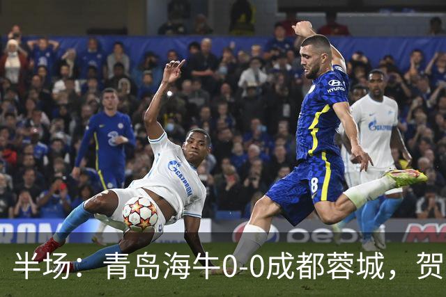 半场：青岛海牛0-0成都蓉城，贺一然、费利佩造险