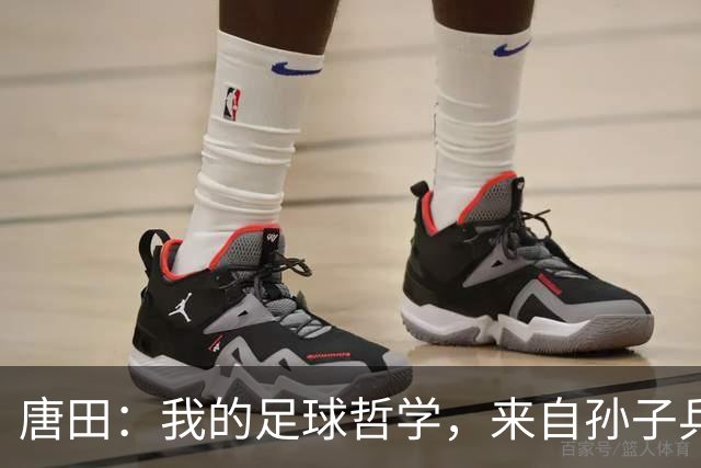 唐田：我的足球哲学，来自孙子兵法军形篇第一章的第一句话