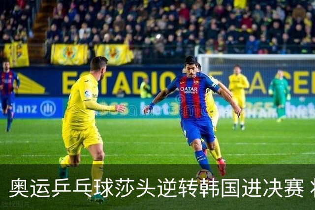 奥运乒乓球莎头逆转韩国进决赛 将与朝鲜组合争冠