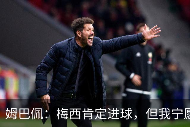 姆巴佩：梅西肯定进球，但我宁愿用历史射手王换决赛席位