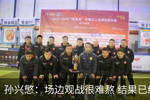孙兴慜：场边观战很难熬 结果已经不由我们掌控