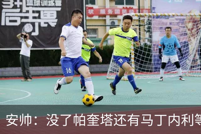 安帅：没了帕奎塔还有马丁内利等人，关键时刻唯有信任别无其他