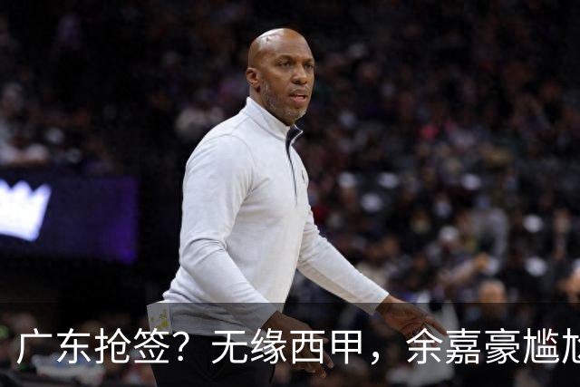 广东抢签？无缘西甲，余嘉豪尴尬，下家3选1，朱芳雨官宣表态