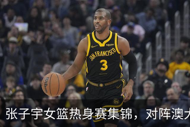 张子宇女篮热身赛集锦，对阵澳大利亚得到28分11板4帽