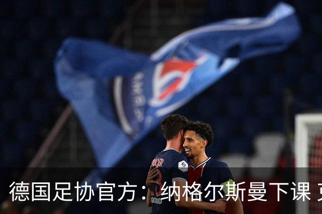德国足协官方：纳格尔斯曼下课 克洛普原则上愿意接任