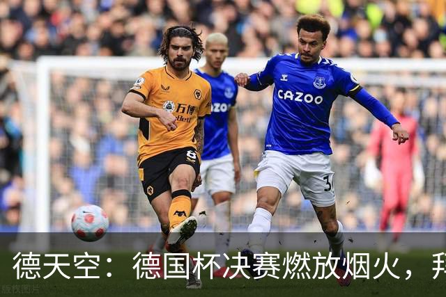 德天空：德国杯决赛燃放烟火，拜仁与斯图加特各被罚26万欧