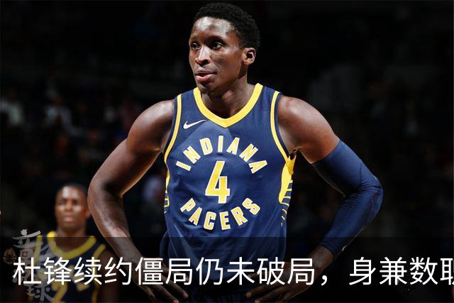 杜锋续约僵局仍未破局，身兼数职成关键变数，压力留给广东宏远！