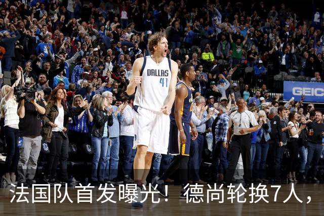 法国队首发曝光！德尚轮换7人，姆巴佩冲击金靴，登贝莱替补