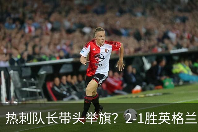 热刺队长带头举旗？2-1胜英格兰后庆贺，敏感横幅恐致天价罚款！