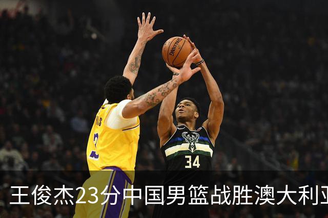 王俊杰23分中国男篮战胜澳大利亚，崔永熙12分正在归来