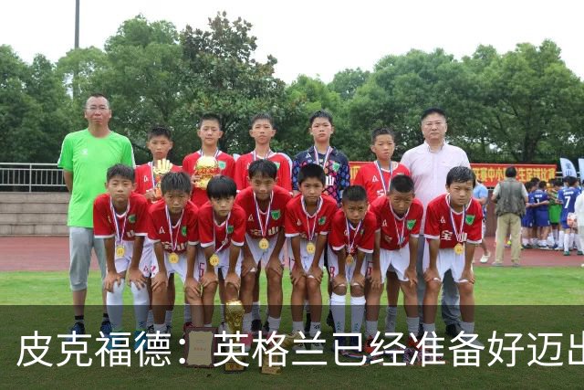 皮克福德：英格兰已经准备好迈出最后一步，去赢得冠军