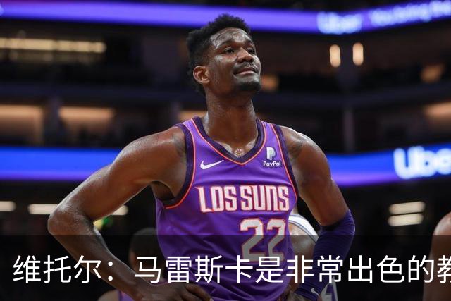 维托尔：马雷斯卡是非常出色的教练，我很期待在他麾下效力