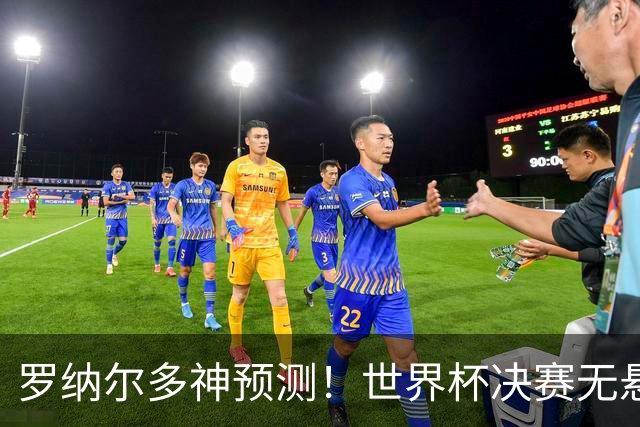 罗纳尔多神预测！世界杯决赛无悬念！西班牙全程碾压阿根廷