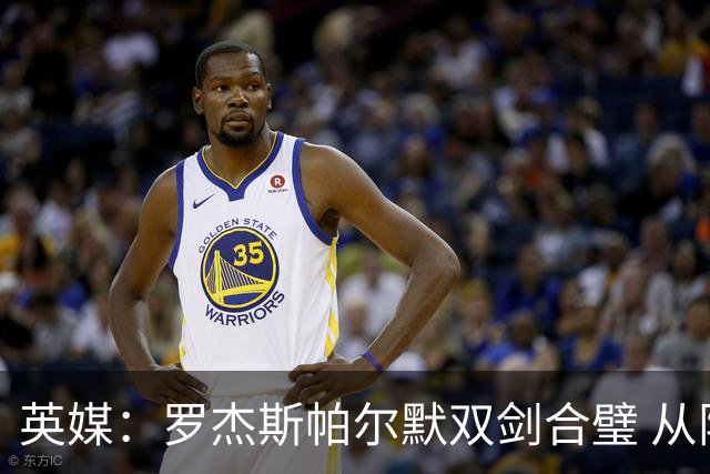英媒：罗杰斯帕尔默双剑合璧 从阵型到私交契合度满分