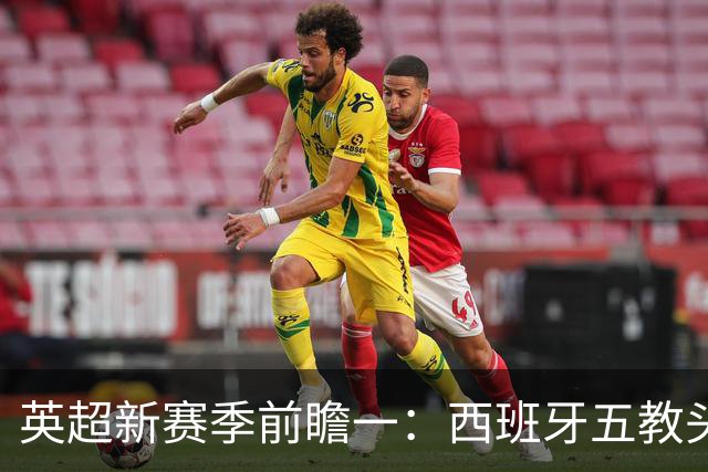 英超新赛季前瞻一：西班牙五教头群雄逐鹿，目标蓝图各有千秋！