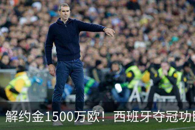 解约金1500万欧！西班牙夺冠功臣自荐加盟巴萨 世界杯上化身铜墙铁壁