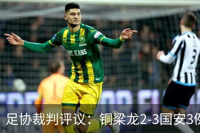 足协裁判评议：铜梁龙2-3国安3例判罚均无错判