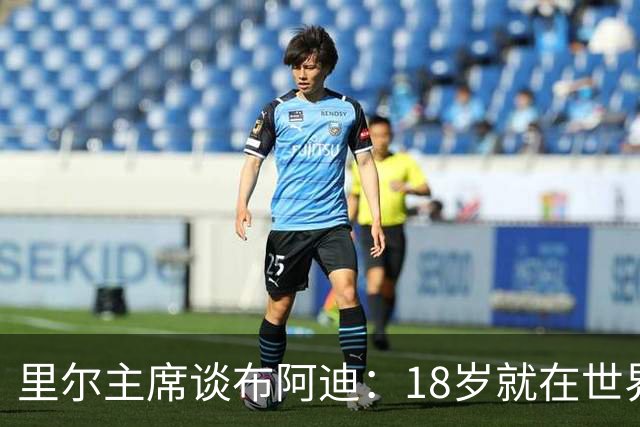 里尔主席谈布阿迪：18岁就在世界杯、欧冠闪光，转会费自然不会低