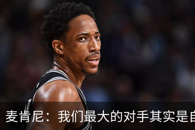 麦肯尼：我们最大的对手其实是自己，想要有所收获只需要保持专注