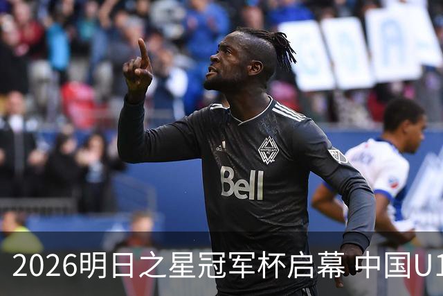 2026明日之星冠军杯启幕 中国U17男足战胜英超豪门阿森纳