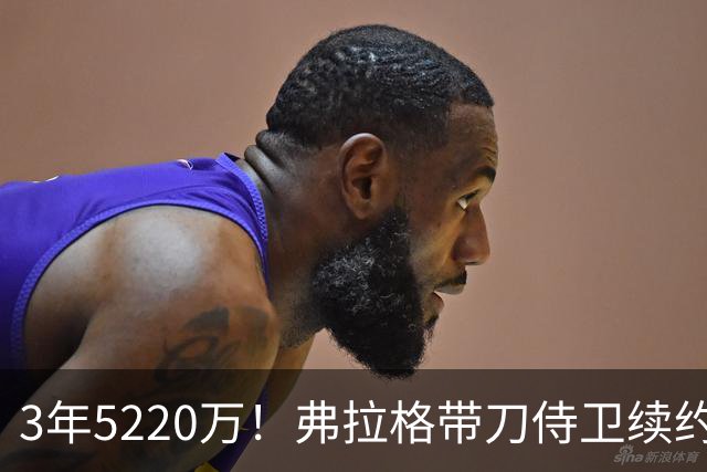 3年5220万！弗拉格带刀侍卫续约，3状元+8个高手，季后赛稳了