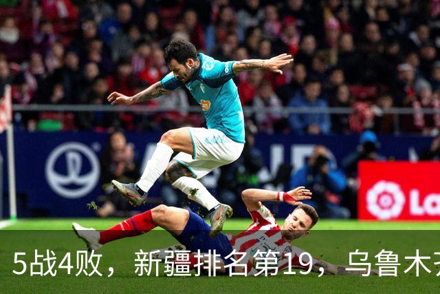 5战4败，新疆排名第19，乌鲁木齐网友：阿的江把球队带成八一