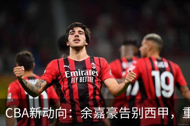 CBA新动向：余嘉豪告别西甲，重返浙江再签600万顶薪合同！
