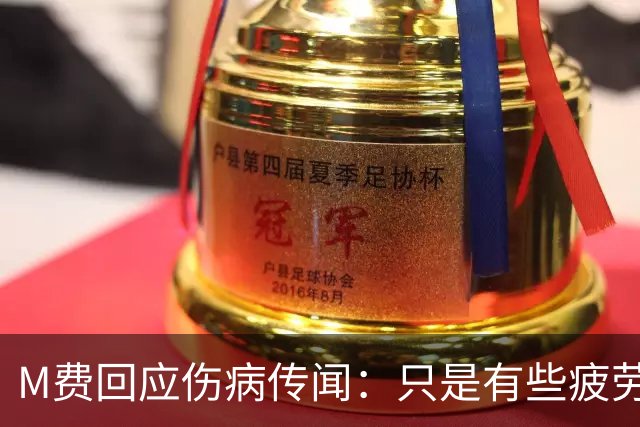M费回应伤病传闻：只是有些疲劳，现在我已经准备好了